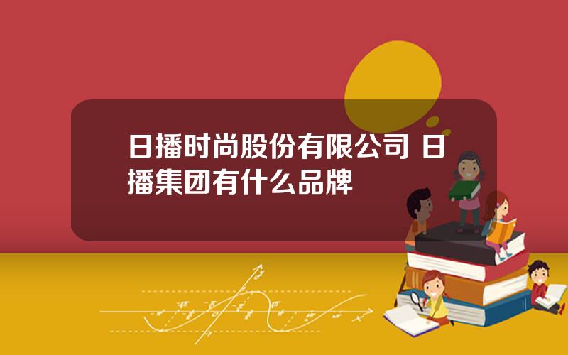 日播时尚股份有限公司 日播集团有什么品牌